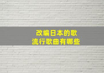 改编日本的歌流行歌曲有哪些