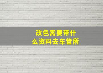 改色需要带什么资料去车管所