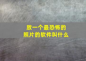 放一个最恐怖的照片的软件叫什么