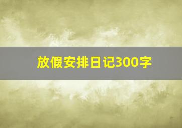 放假安排日记300字