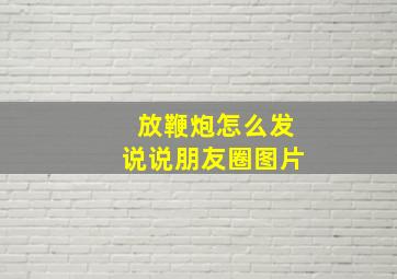 放鞭炮怎么发说说朋友圈图片