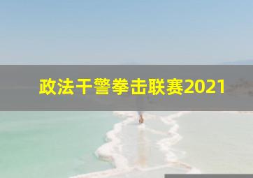 政法干警拳击联赛2021