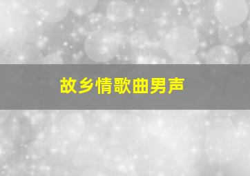 故乡情歌曲男声