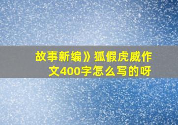 故事新编》狐假虎威作文400字怎么写的呀