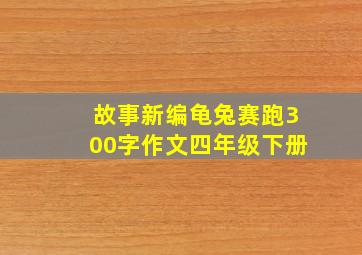 故事新编龟兔赛跑300字作文四年级下册