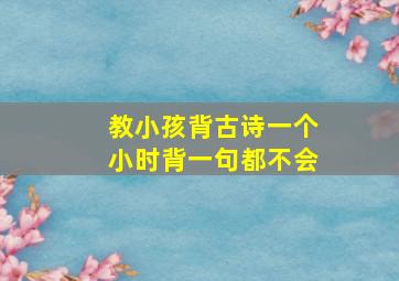 教小孩背古诗一个小时背一句都不会