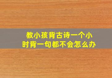 教小孩背古诗一个小时背一句都不会怎么办