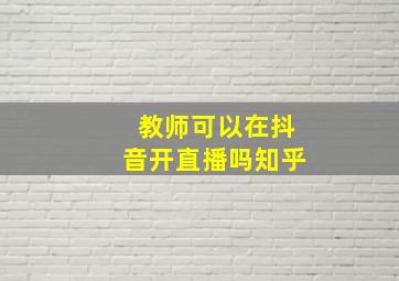 教师可以在抖音开直播吗知乎