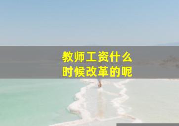 教师工资什么时候改革的呢