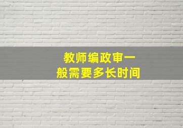 教师编政审一般需要多长时间