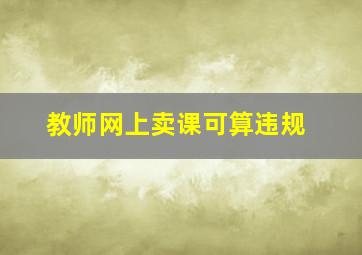 教师网上卖课可算违规