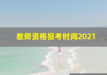 教师资格报考时间2021