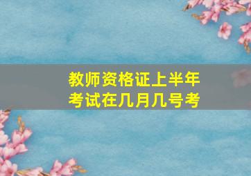 教师资格证上半年考试在几月几号考