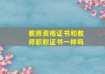 教师资格证书和教师职称证书一样吗