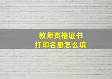 教师资格证书打印名册怎么填