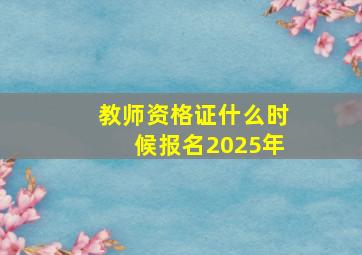 教师资格证什么时候报名2025年