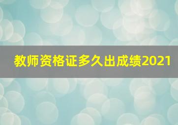 教师资格证多久出成绩2021