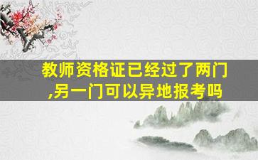 教师资格证已经过了两门,另一门可以异地报考吗