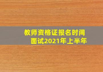 教师资格证报名时间面试2021年上半年