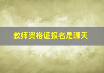 教师资格证报名是哪天