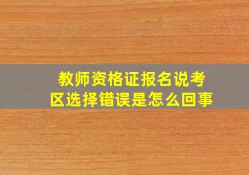 教师资格证报名说考区选择错误是怎么回事