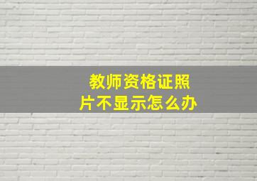 教师资格证照片不显示怎么办