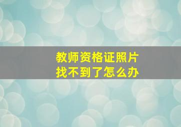 教师资格证照片找不到了怎么办