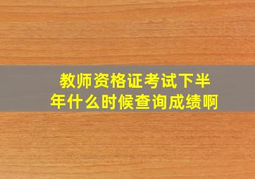 教师资格证考试下半年什么时候查询成绩啊