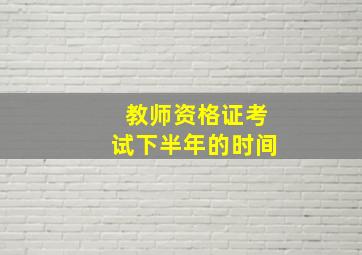 教师资格证考试下半年的时间