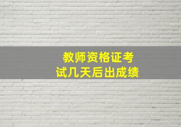 教师资格证考试几天后出成绩