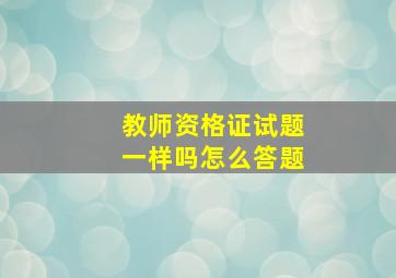 教师资格证试题一样吗怎么答题