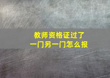 教师资格证过了一门另一门怎么报