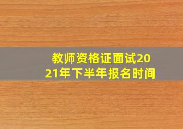 教师资格证面试2021年下半年报名时间