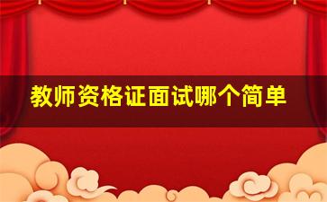 教师资格证面试哪个简单