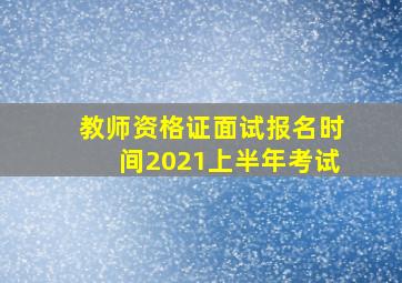 教师资格证面试报名时间2021上半年考试