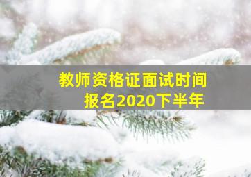 教师资格证面试时间报名2020下半年