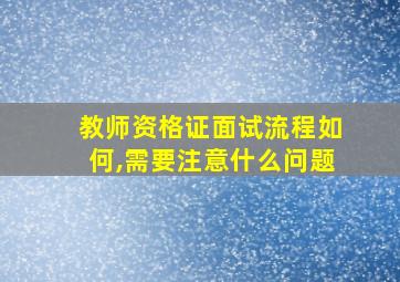 教师资格证面试流程如何,需要注意什么问题