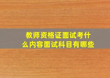 教师资格证面试考什么内容面试科目有哪些