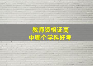 教师资格证高中哪个学科好考