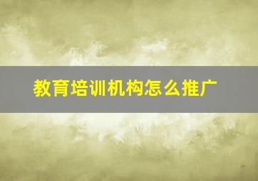 教育培训机构怎么推广