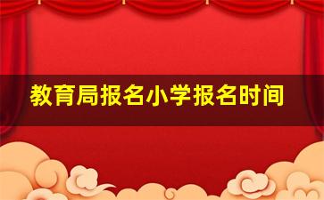 教育局报名小学报名时间