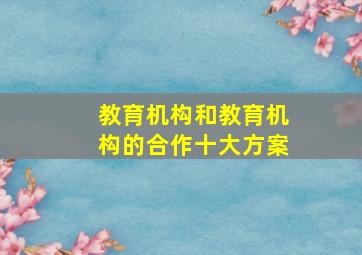 教育机构和教育机构的合作十大方案