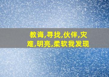 教诲,寻找,伙伴,灾难,明亮,柔软我发现