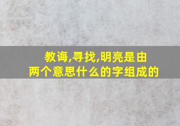 教诲,寻找,明亮是由两个意思什么的字组成的