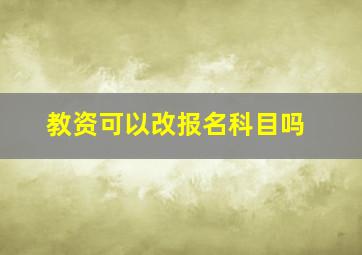 教资可以改报名科目吗