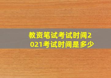 教资笔试考试时间2021考试时间是多少