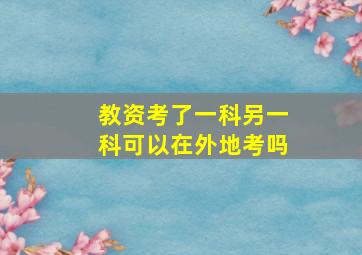 教资考了一科另一科可以在外地考吗