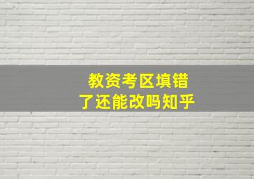 教资考区填错了还能改吗知乎