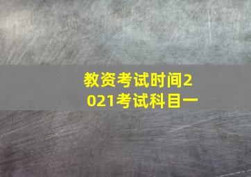 教资考试时间2021考试科目一