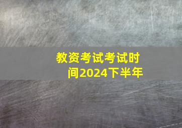 教资考试考试时间2024下半年